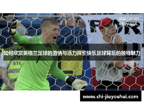 如何欣赏英格兰足球的激情与活力探索快乐足球背后的独特魅力