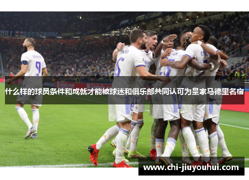 什么样的球员条件和成就才能被球迷和俱乐部共同认可为皇家马德里名宿