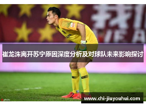崔龙洙离开苏宁原因深度分析及对球队未来影响探讨
