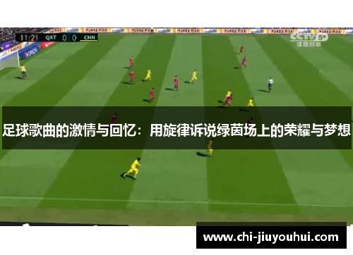 足球歌曲的激情与回忆：用旋律诉说绿茵场上的荣耀与梦想