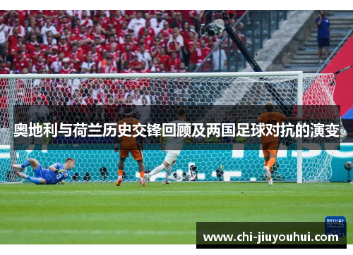 奥地利与荷兰历史交锋回顾及两国足球对抗的演变