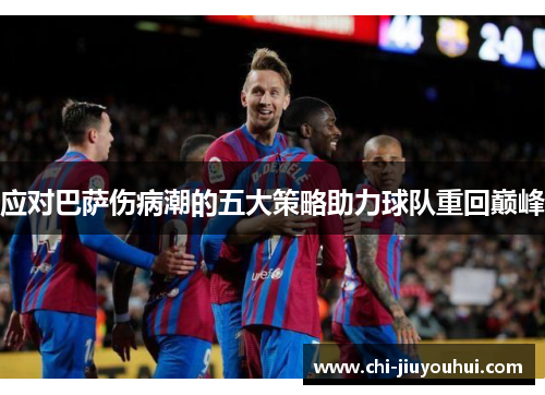 应对巴萨伤病潮的五大策略助力球队重回巅峰