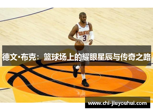 德文·布克:篮球场上的耀眼星辰与传奇之路 德文·布克:篮球场上的耀眼星辰与传奇之路
