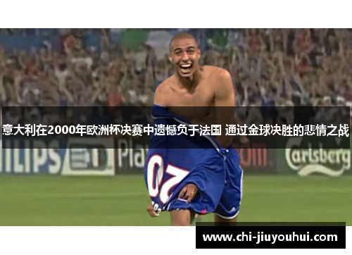 意大利在2000年欧洲杯决赛中遗憾负于法国 通过金球决胜的悲情之战