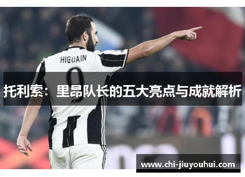 托利索：里昂队长的五大亮点与成就解析