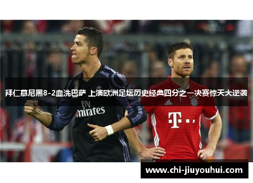 拜仁慕尼黑8-2血洗巴萨 上演欧洲足坛历史经典四分之一决赛惊天大逆袭