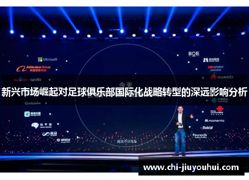 新兴市场崛起对足球俱乐部国际化战略转型的深远影响分析 新兴市场崛起对足球俱乐部国际化战略转型的深远影响分析