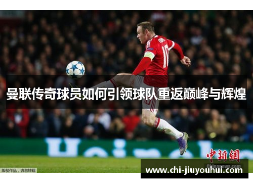 曼联传奇球员如何引领球队重返巅峰与辉煌
