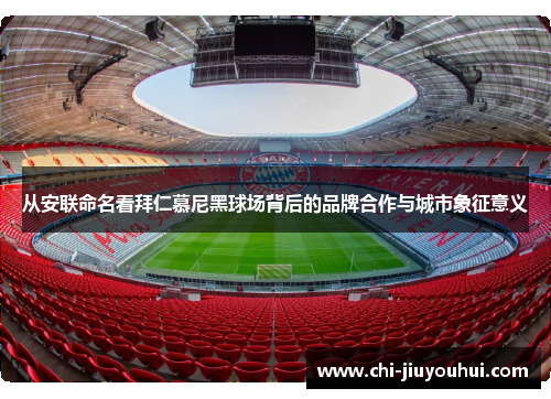 从安联命名看拜仁慕尼黑球场背后的品牌合作与城市象征意义 从安联命名看拜仁慕尼黑球场背后的品牌合作与城市象征意义