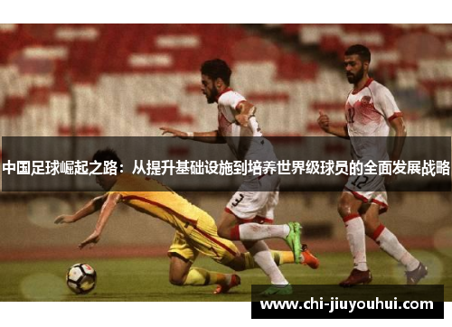 中国足球崛起之路:从提升基础设施到培养世界级球员的全面发展战略 中国足球崛起之路:从提升基础设施到培养世界级球员的全面发展战略