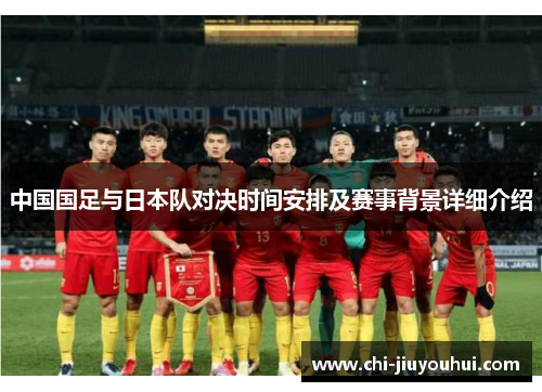 中国国足与日本队对决时间安排及赛事背景详细介绍