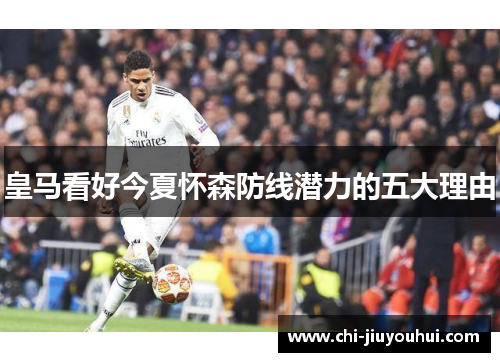 皇马看好今夏怀森防线潜力的五大理由 皇马看好今夏怀森防线潜力的五大理由