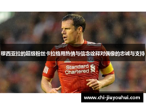 穆西亚拉的超级粉丝卡拉格用热情与信念诠释对偶像的忠诚与支持 穆西亚拉的超级粉丝卡拉格用热情与信念诠释对偶像的忠诚与支持