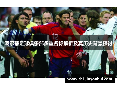 波尔蒂足球俱乐部多重名称解析及其历史背景探讨 波尔蒂足球俱乐部多重名称解析及其历史背景探讨