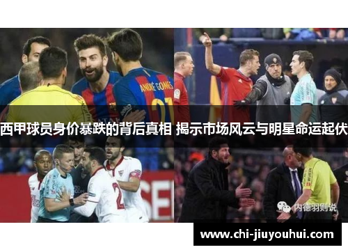 西甲球员身价暴跌的背后真相 揭示市场风云与明星命运起伏 西甲球员身价暴跌的背后真相 揭示市场风云与明星命运起伏