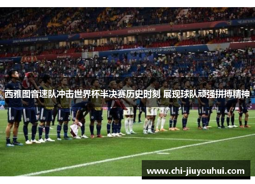 西雅图音速队冲击世界杯半决赛历史时刻 展现球队顽强拼搏精神