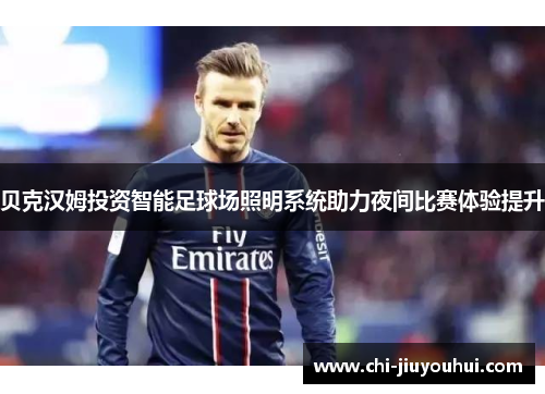 贝克汉姆投资智能足球场照明系统助力夜间比赛体验提升