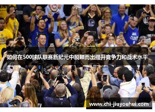 如何在500球队联赛新纪元中脱颖而出提升竞争力和战术水平