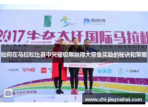 如何在马拉松比赛中突破极限赢得大带鱼奖励的秘诀和策略