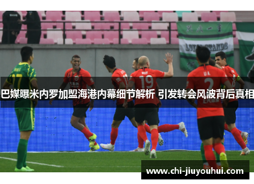 巴媒曝米内罗加盟海港内幕细节解析 引发转会风波背后真相