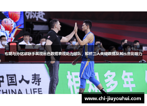 布朗与孙铭徽联手展现出色数据表现助力球队，解析二人关键数据及其比赛影响力