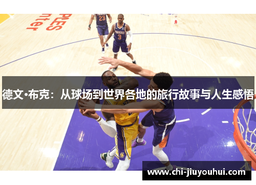 德文·布克:从球场到世界各地的旅行故事与人生感悟 德文·布克:从球场到世界各地的旅行故事与人生感悟