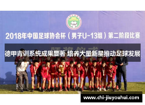 德甲青训系统成果显著 培养大量新星推动足球发展 德甲青训系统成果显著 培养大量新星推动足球发展