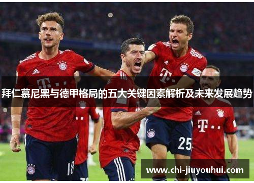 拜仁慕尼黑与德甲格局的五大关键因素解析及未来发展趋势