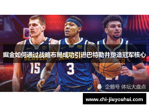 掘金如何通过战略布局成功引进巴特勒并塑造冠军核心