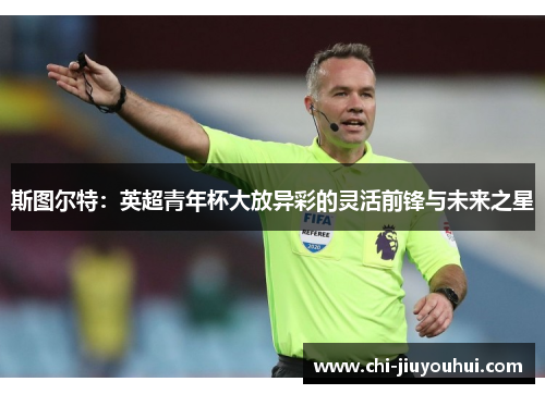 斯图尔特：英超青年杯大放异彩的灵活前锋与未来之星