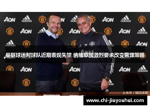 曼联球迷对球队近期表现失望 情绪愈加激烈要求改变管理策略