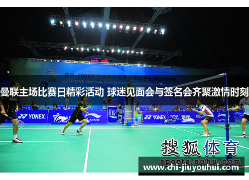 曼联主场比赛日精彩活动 球迷见面会与签名会齐聚激情时刻