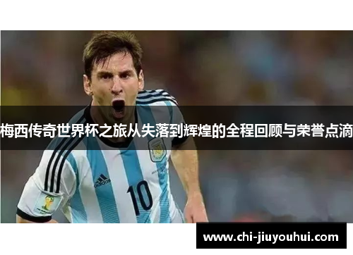 梅西传奇世界杯之旅从失落到辉煌的全程回顾与荣誉点滴