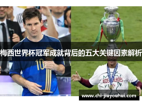 梅西世界杯冠军成就背后的五大关键因素解析