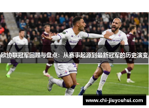 欧协联冠军回顾与盘点:从赛事起源到最新冠军的历史演变 欧协联冠军回顾与盘点:从赛事起源到最新冠军的历史演变