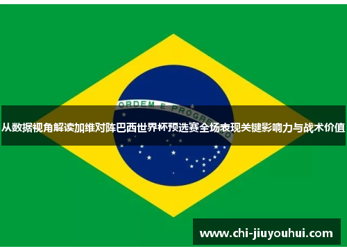 从数据视角解读加维对阵巴西世界杯预选赛全场表现关键影响力与战术价值 从数据视角解读加维对阵巴西世界杯预选赛全场表现关键影响力与战术价值