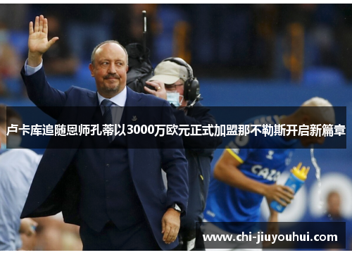 卢卡库追随恩师孔蒂以3000万欧元正式加盟那不勒斯开启新篇章