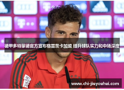 德甲多特蒙德官方宣布格雷茨卡加盟 提升球队实力和中场深度 德甲多特蒙德官方宣布格雷茨卡加盟 提升球队实力和中场深度