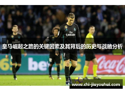 皇马崛起之路的关键因素及其背后的历史与战略分析