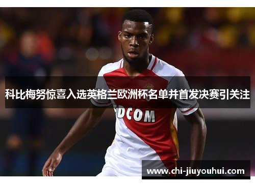 科比梅努惊喜入选英格兰欧洲杯名单并首发决赛引关注