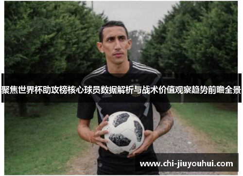 聚焦世界杯助攻榜核心球员数据解析与战术价值观察趋势前瞻全景