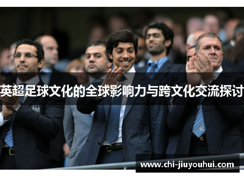 英超足球文化的全球影响力与跨文化交流探讨