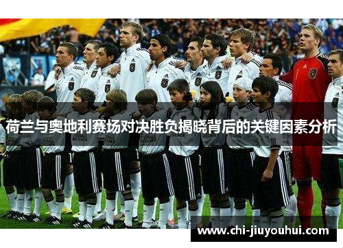 荷兰与奥地利赛场对决胜负揭晓背后的关键因素分析