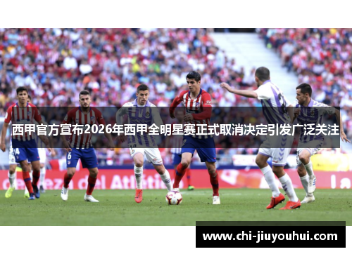 西甲官方宣布2026年西甲全明星赛正式取消决定引发广泛关注