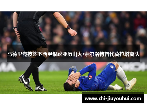 马德里竞技签下西甲银靴亚历山大·索尔洛特替代莫拉塔离队