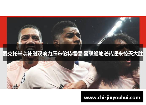 麦克托米奈补时双响力压布伦特福德 曼联绝地逆转迎来惊天大胜