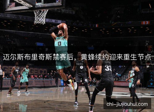 迈尔斯布里奇斯禁赛后，黄蜂续约迎来重生节点