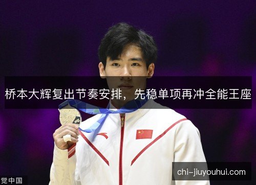 桥本大辉复出节奏安排，先稳单项再冲全能王座