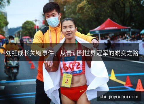 刘虹成长关键事件，从青训到世界冠军的蜕变之路