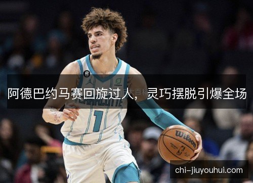 阿德巴约马赛回旋过人，灵巧摆脱引爆全场